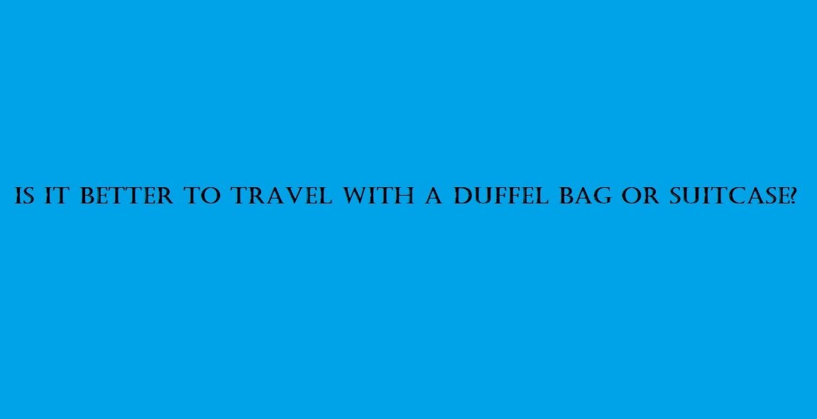 Is it better to travel with a duffel bag or suitcase